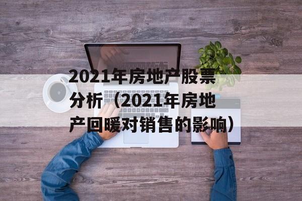 2021年房地产股票分析（2021年房地产回暖对销售的影响）