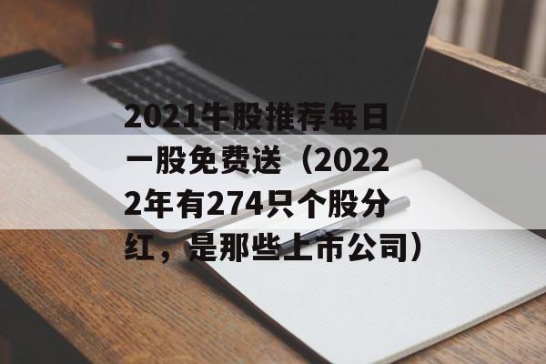 2021牛股推荐每日一股免费送（20222年有274只个股分红，是那些上市公司）