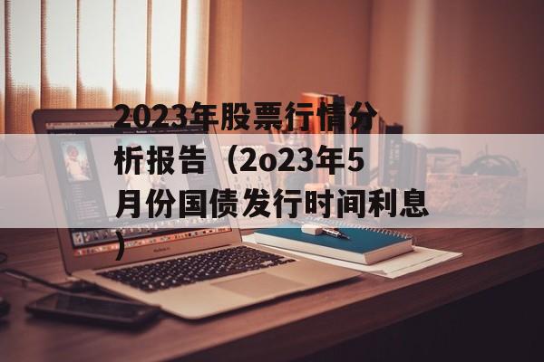 2023年股票行情分析报告（2o23年5月份国债发行时间利息）