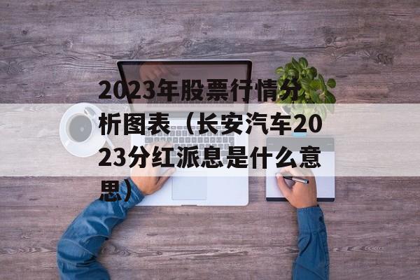 2023年股票行情分析图表（长安汽车2023分红派息是什么意思）