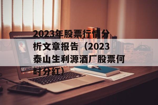 2023年股票行情分析文章报告（2023泰山生利源酒厂股票何时分红）