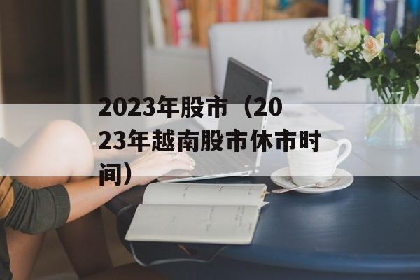 2023年股市（2023年越南股市休市时间）