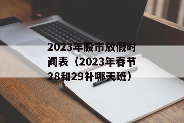 2023年股市放假时间表（2023年春节28和29补哪天班）