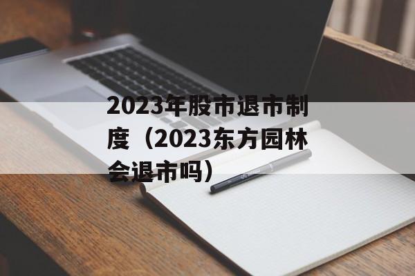 2023年股市退市制度（2023东方园林会退市吗）