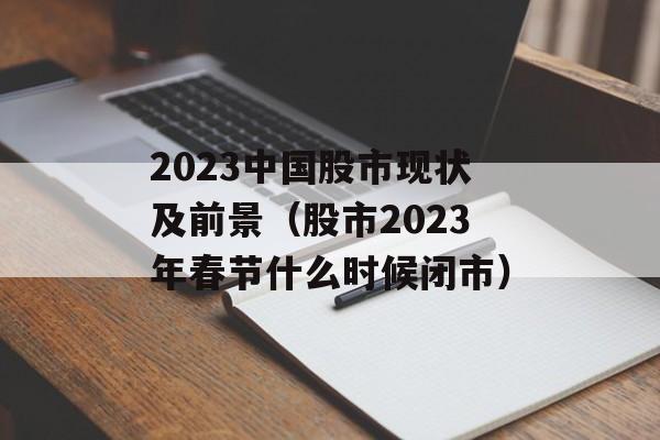 2023中国股市现状及前景（股市2023年春节什么时候闭市）