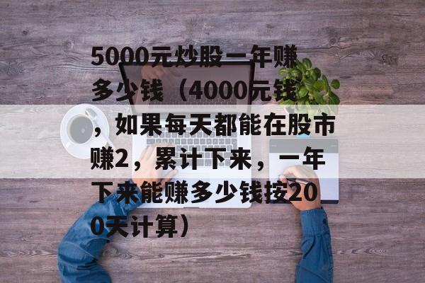 5000元炒股一年赚多少钱（4000元钱，如果每天都能在股市赚2，累计下来，一年下来能赚多少钱按200天计算）