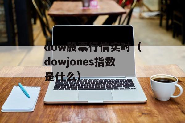 dow股票行情实时（dowjones指数是什么）