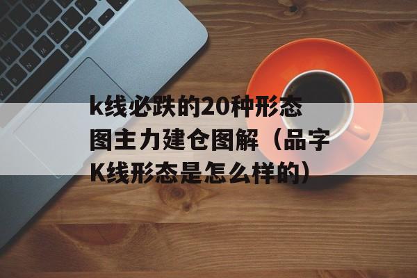 k线必跌的20种形态图主力建仓图解（品字K线形态是怎么样的）