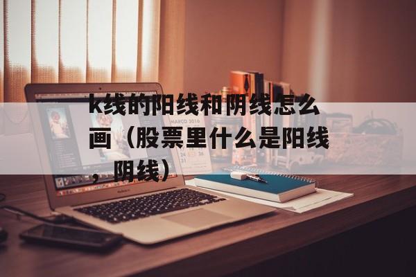 k线的阳线和阴线怎么画（股票里什么是阳线，阴线）