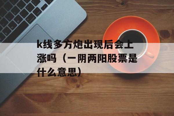 k线多方炮出现后会上涨吗（一阴两阳股票是什么意思）