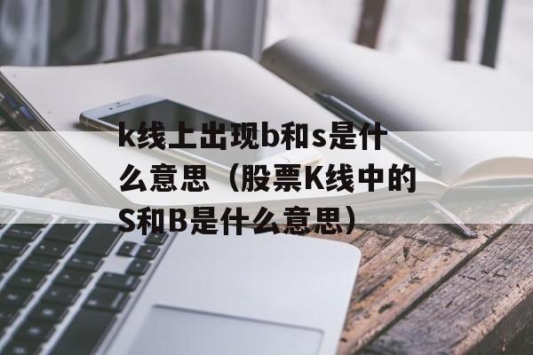 k线上出现b和s是什么意思（股票K线中的S和B是什么意思）