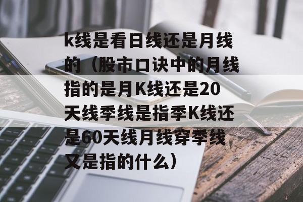 k线是看日线还是月线的（股市口诀中的月线指的是月K线还是20天线季线是指季K线还是60天线月线穿季线又是指的什么）