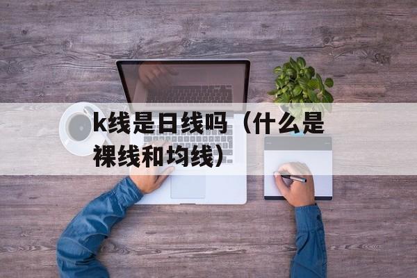 k线是日线吗（什么是裸线和均线）