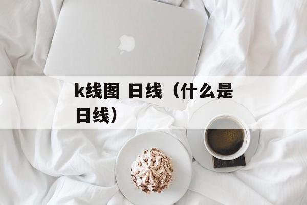 k线图 日线（什么是日线）