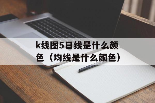 k线图5日线是什么颜色（均线是什么颜色）