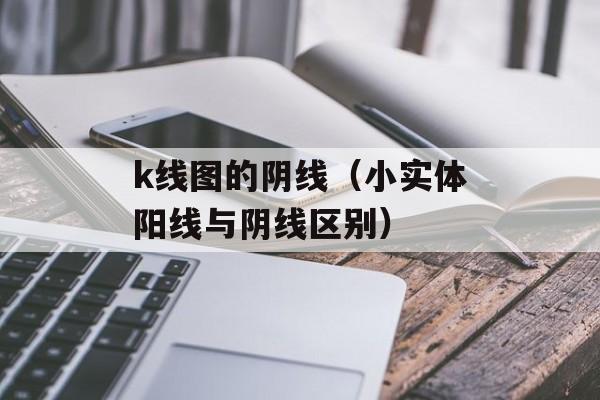 k线图的阴线（小实体阳线与阴线区别）