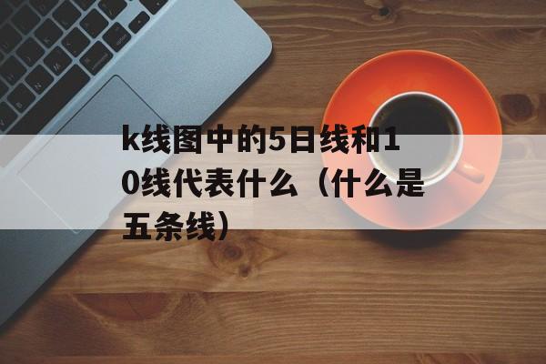 k线图中的5日线和10线代表什么（什么是五条线）