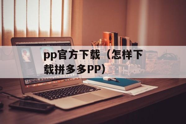 pp官方下载（怎样下载拼多多PP）