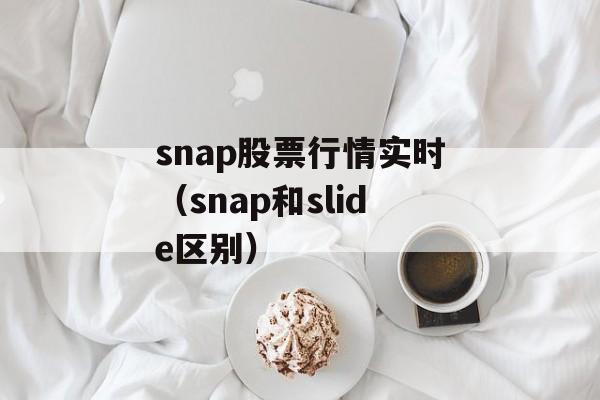 snap股票行情实时（snap和slide区别）