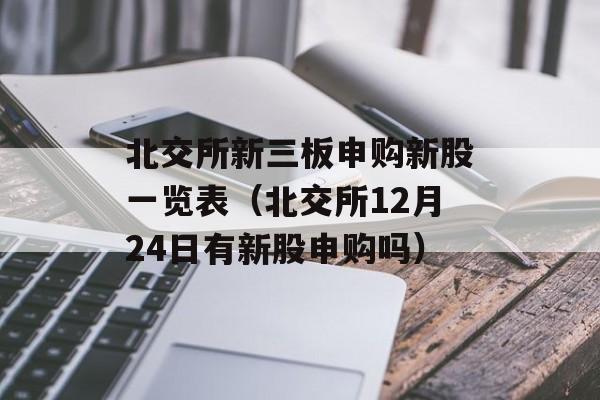 北交所新三板申购新股一览表（北交所12月24日有新股申购吗）