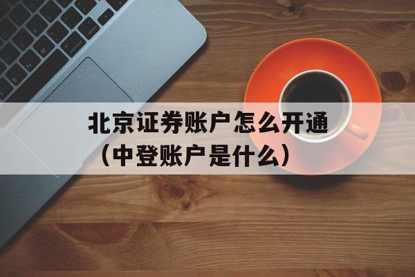 北京证券账户怎么开通（中登账户是什么）