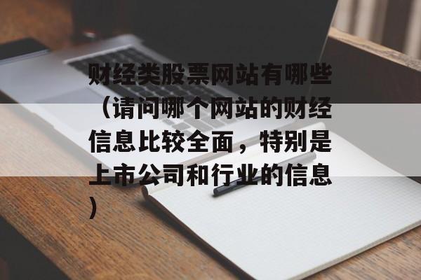 财经类股票网站有哪些（请问哪个网站的财经信息比较全面，特别是上市公司和行业的信息）