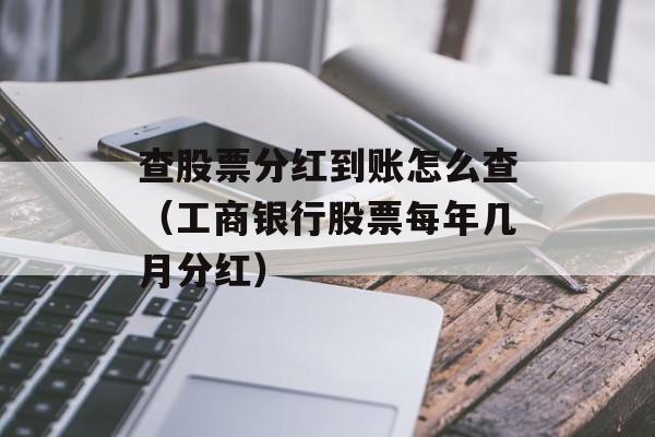 查股票分红到账怎么查（工商银行股票每年几月分红）