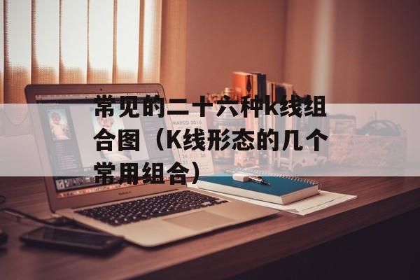 常见的二十六种k线组合图（K线形态的几个常用组合）