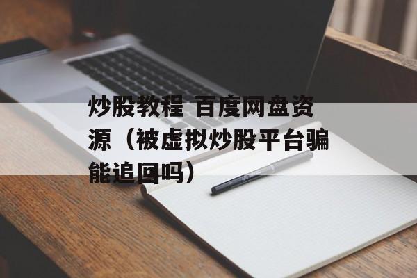 炒股教程 百度网盘资源（被虚拟炒股平台骗能追回吗）