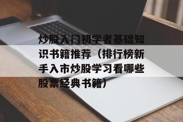 炒股入门初学者基础知识书籍推荐（排行榜新手入市炒股学习看哪些股票经典书籍）