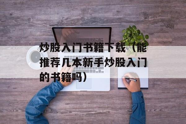 炒股入门书籍下载（能推荐几本新手炒股入门的书籍吗）