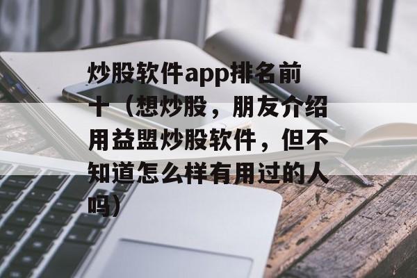 炒股软件app排名前十（想炒股，朋友介绍用益盟炒股软件，但不知道怎么样有用过的人吗）