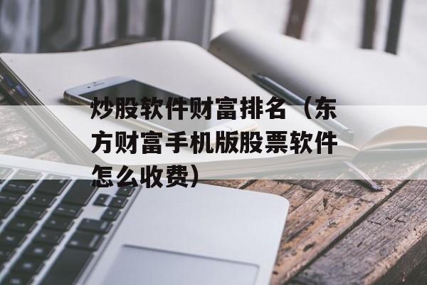 炒股软件财富排名（东方财富手机版股票软件怎么收费）