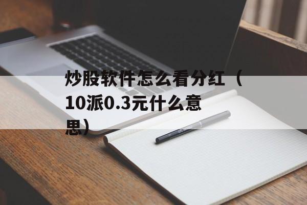 炒股软件怎么看分红（10派0.3元什么意思）