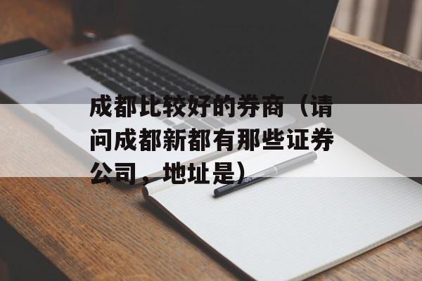 成都比较好的券商（请问成都新都有那些证券公司，地址是）