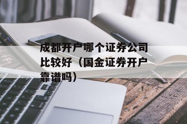 成都开户哪个证券公司比较好（国金证券开户靠谱吗）