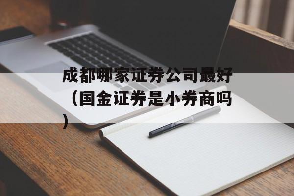 成都哪家证券公司最好（国金证券是小券商吗）