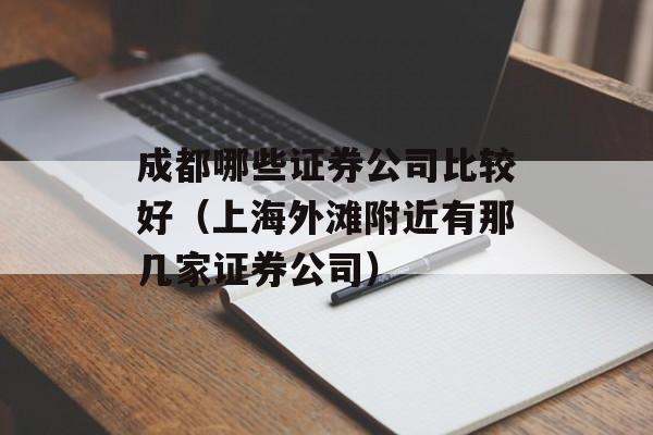 成都哪些证券公司比较好（上海外滩附近有那几家证券公司）