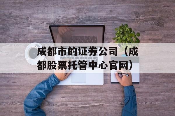 成都市的证券公司（成都股票托管中心官网）