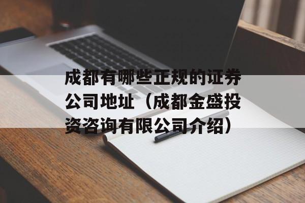 成都有哪些正规的证券公司地址（成都金盛投资咨询有限公司介绍）