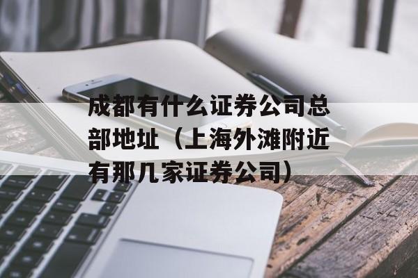 成都有什么证券公司总部地址（上海外滩附近有那几家证券公司）