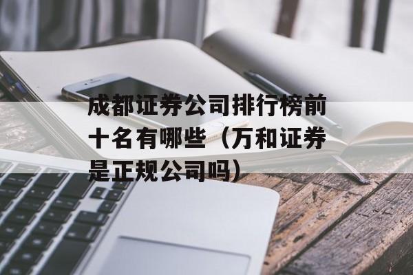 成都证券公司排行榜前十名有哪些（万和证券是正规公司吗）