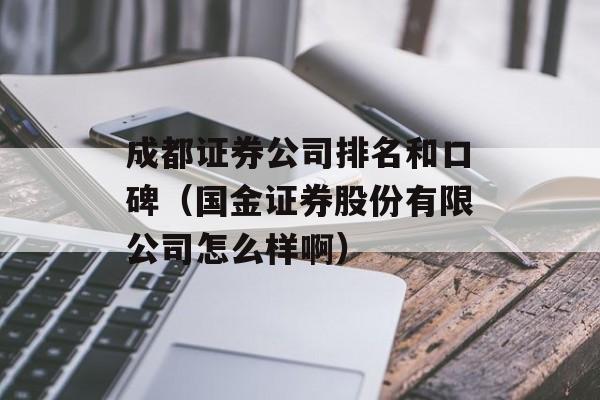 成都证券公司排名和口碑（国金证券股份有限公司怎么样啊）