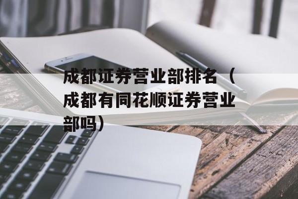 成都证券营业部排名（成都有同花顺证券营业部吗）