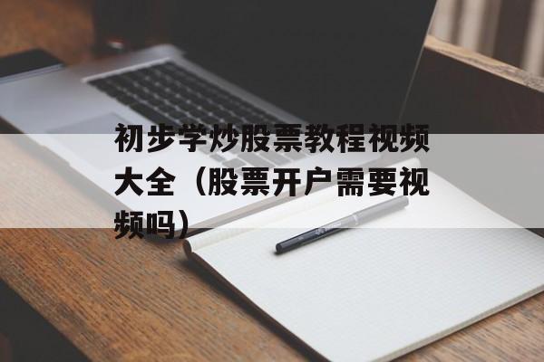 初步学炒股票教程视频大全（股票开户需要视频吗）