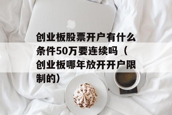 创业板股票开户有什么条件50万要连续吗（创业板哪年放开开户限制的）