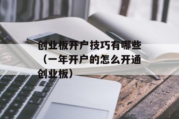 创业板开户技巧有哪些（一年开户的怎么开通创业板）