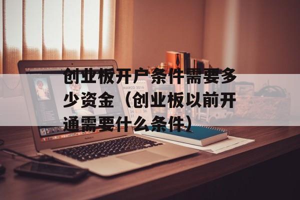 创业板开户条件需要多少资金（创业板以前开通需要什么条件）