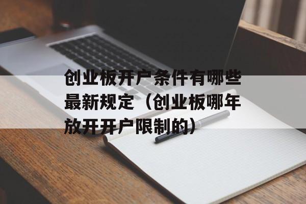 创业板开户条件有哪些最新规定（创业板哪年放开开户限制的）