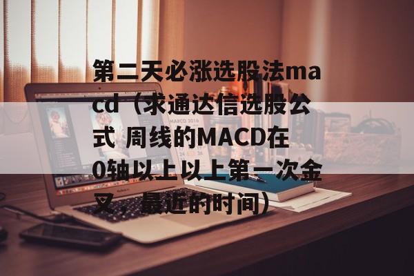 第二天必涨选股法macd（求通达信选股公式 周线的MACD在0轴以上以上第一次金叉，最近的时间）